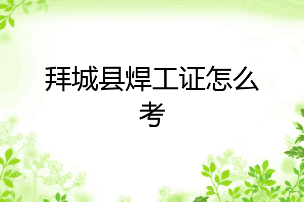 拜城县焊工证怎么考