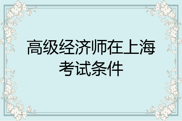 高级经济师在上海考试条件
