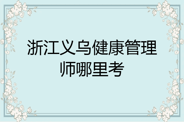 浙江义乌健康管理师哪里考