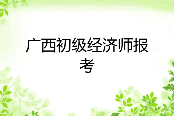 广西初级经济师报考