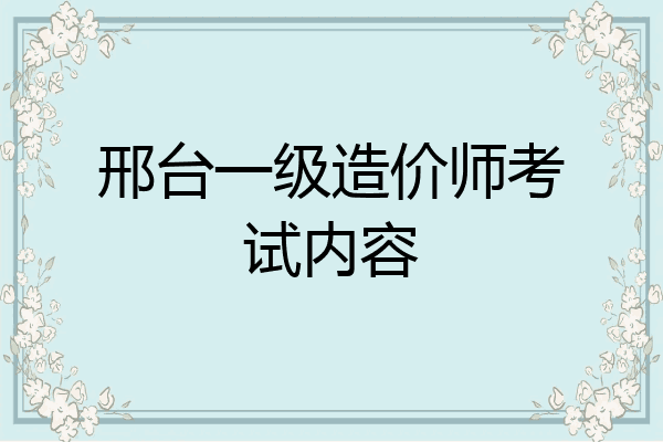 邢台一级造价师考试内容