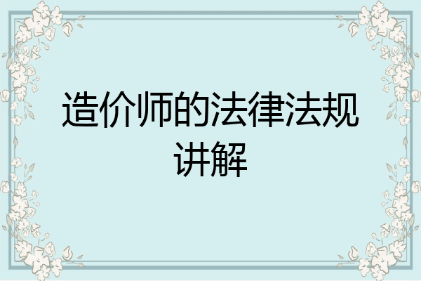 造价师的法律法规讲解