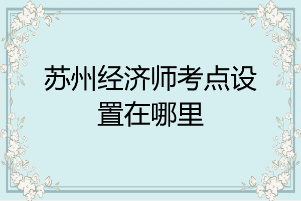 苏州经济师考点设置在哪里