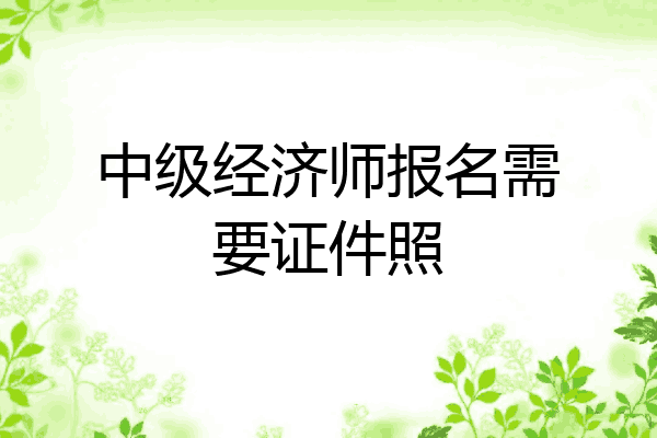 中级经济师报名需要证件照