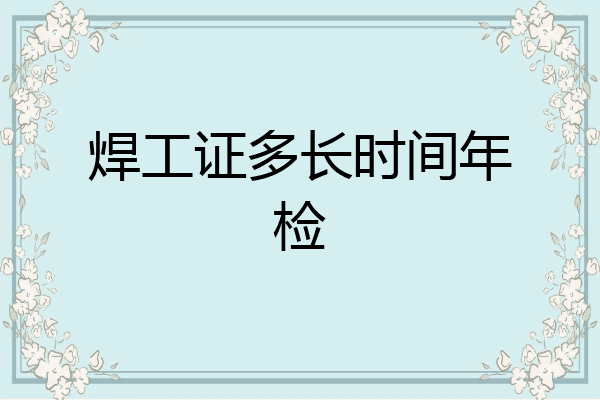 焊工证多长时间年检