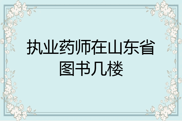 执业药师在山东省图书几楼