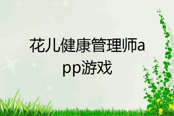 花儿健康管理师app游戏