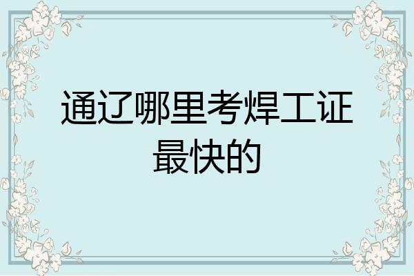 通辽哪里考焊工证最快的
