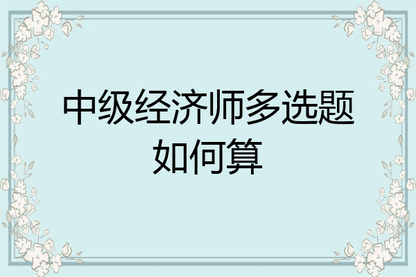 中级经济师多选题如何算