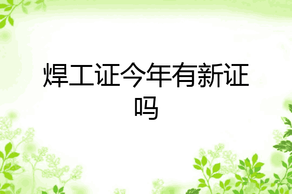 焊工证今年有新证吗