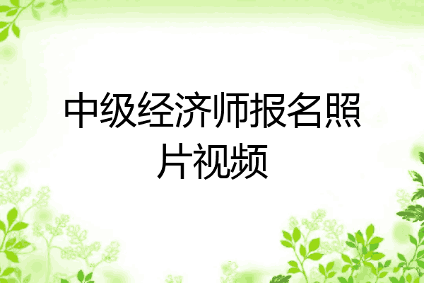 中级经济师报名照片视频