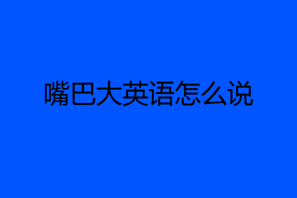 嘴巴大英语怎么说