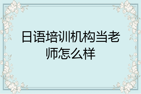 日语培训机构当老师怎么样