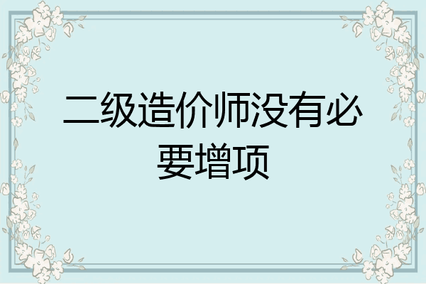 二级造价师没有必要增项