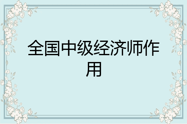 全国中级经济师作用