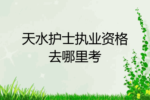 天水护士执业资格去哪里考
