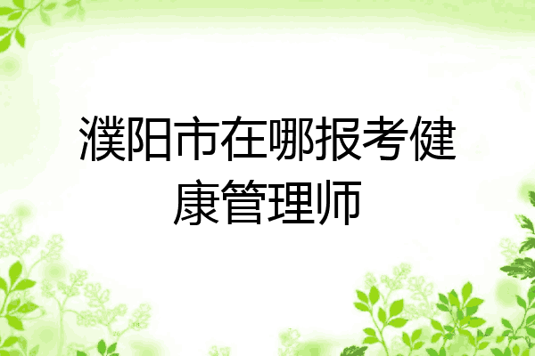 濮阳市在哪报考健康管理师