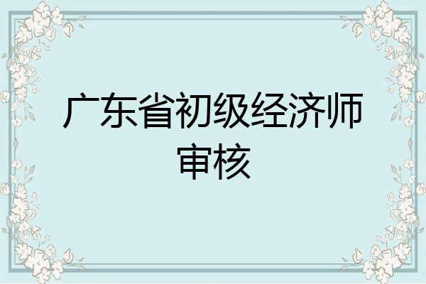广东省初级经济师审核