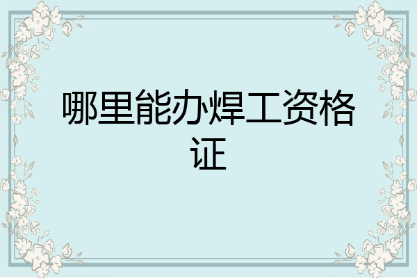 哪里能办焊工资格证