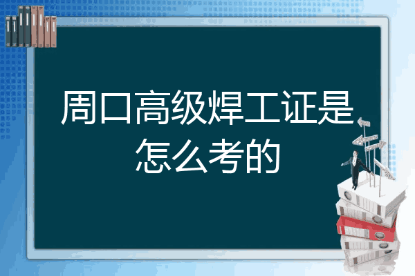 周口高级焊工证是怎么考的