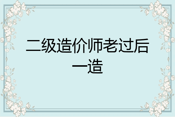 二级造价师老过后一造