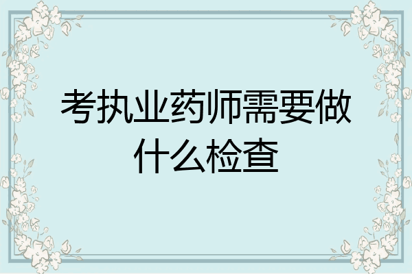 考执业药师需要做什么检查
