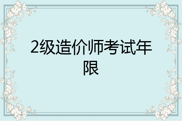 2级造价师考试年限