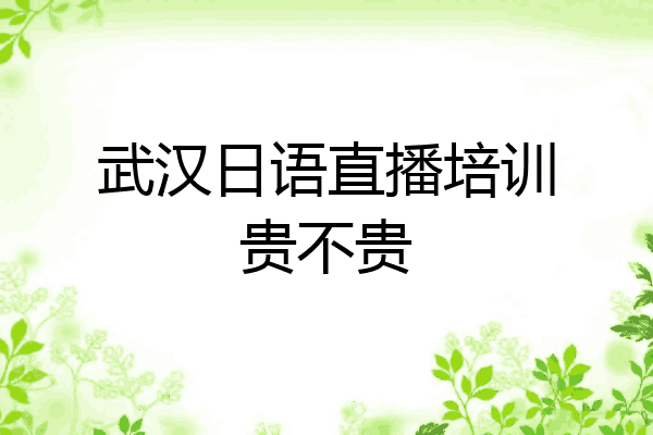 武汉日语直播培训贵不贵