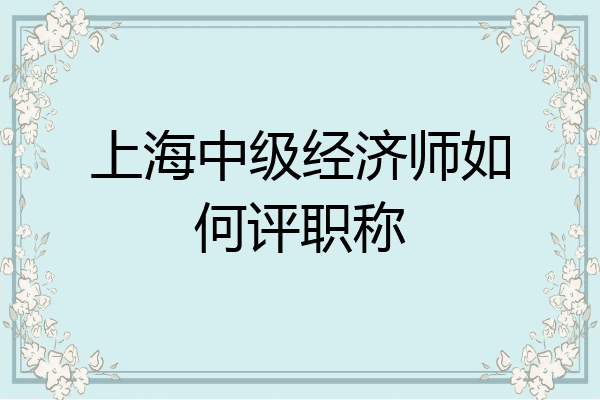 上海中级经济师如何评职称