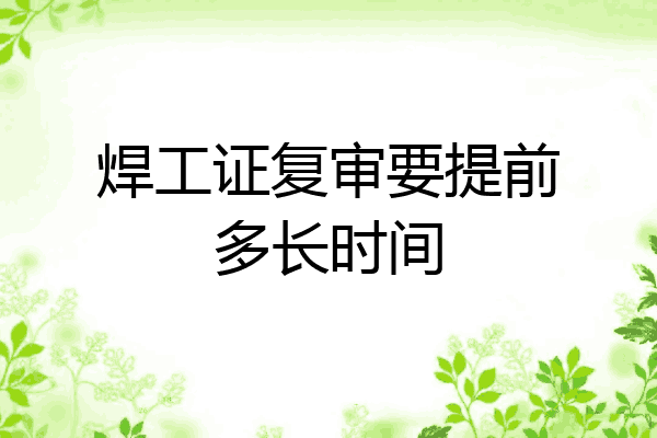 焊工证复审要提前多长时间