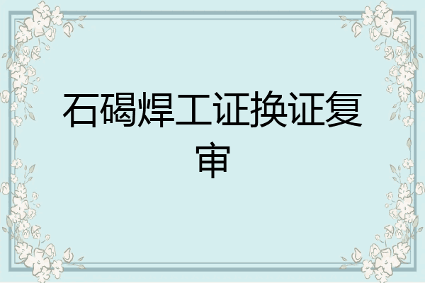 石碣焊工证换证复审