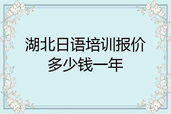 湖北日语培训报价多少钱一年