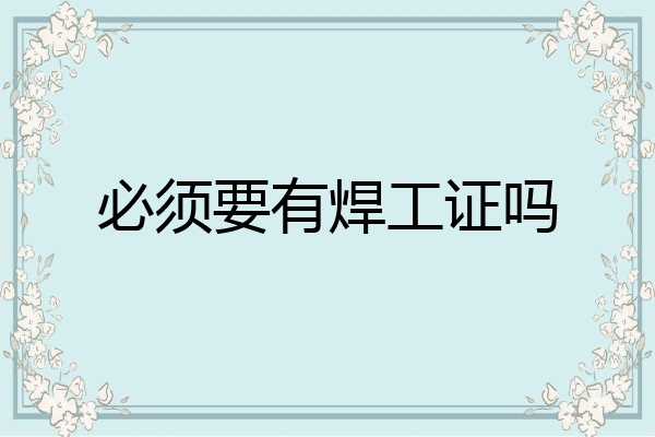 必须要有焊工证吗