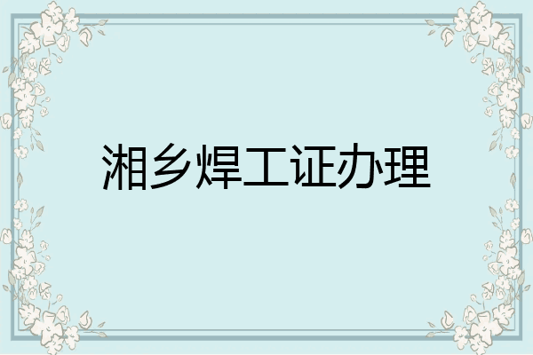 湘乡焊工证办理