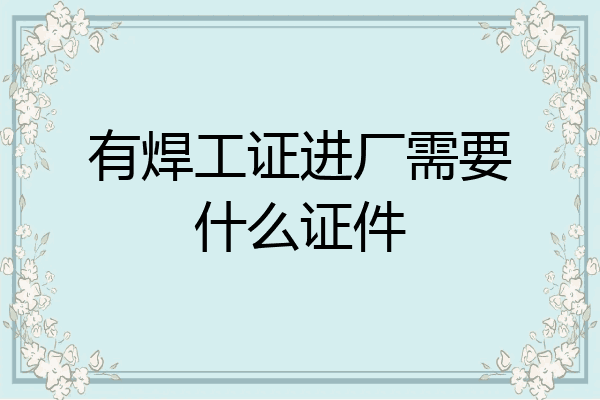 有焊工证进厂需要什么证件