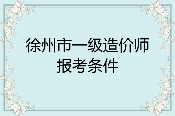 徐州市一级造价师报考条件