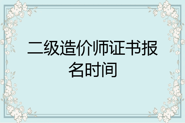 二级造价师证书报名时间