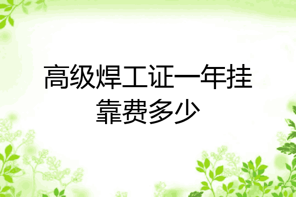 高级焊工证一年挂靠费多少