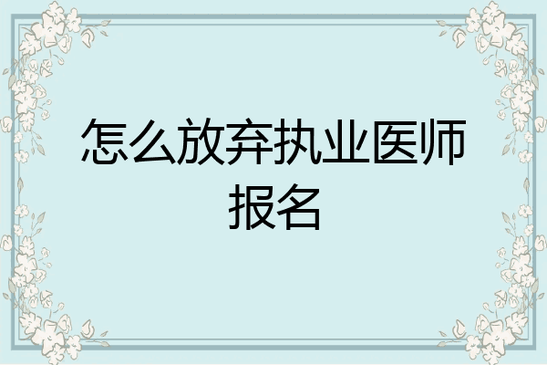 怎么放弃执业医师报名
