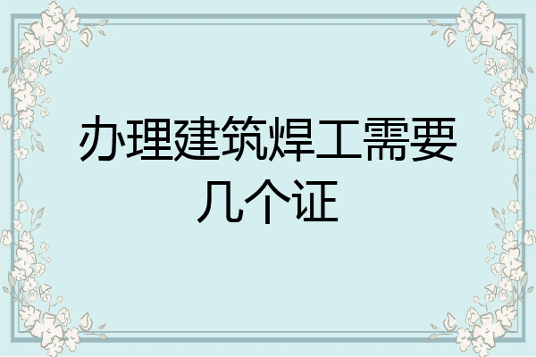 办理建筑焊工需要几个证