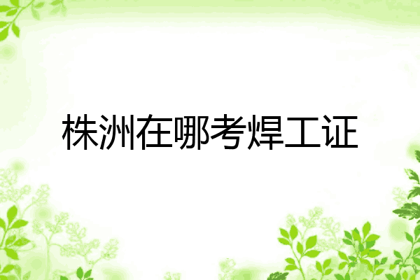 株洲在哪考焊工证