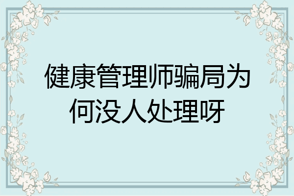 健康管理师骗局为何没人处理呀