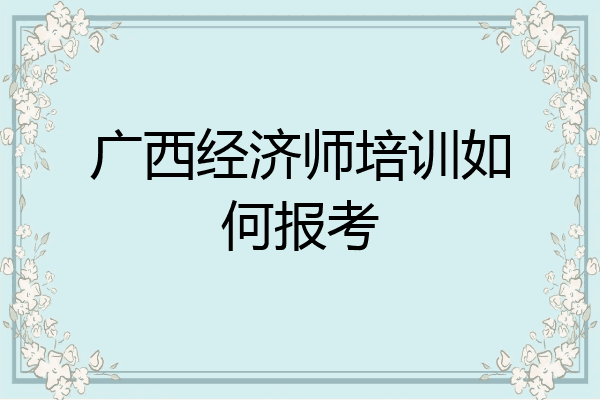 广西经济师培训如何报考