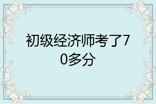 初级经济师考了70多分