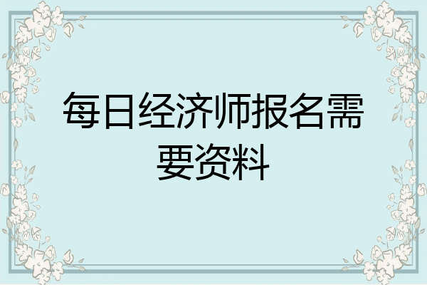 每日经济师报名需要资料