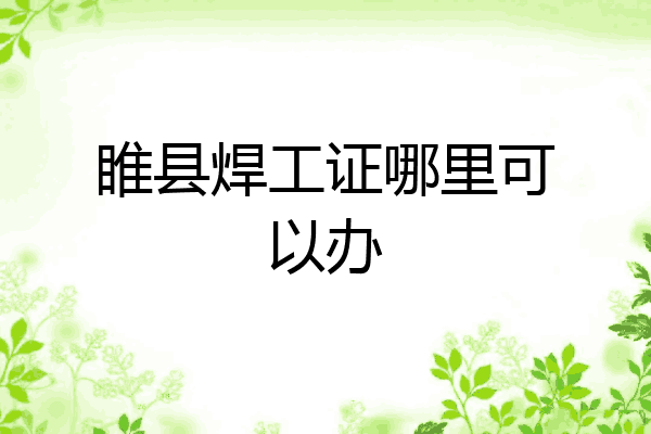睢县焊工证哪里可以办