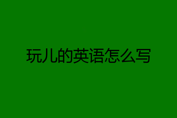 玩儿的英语怎么写
