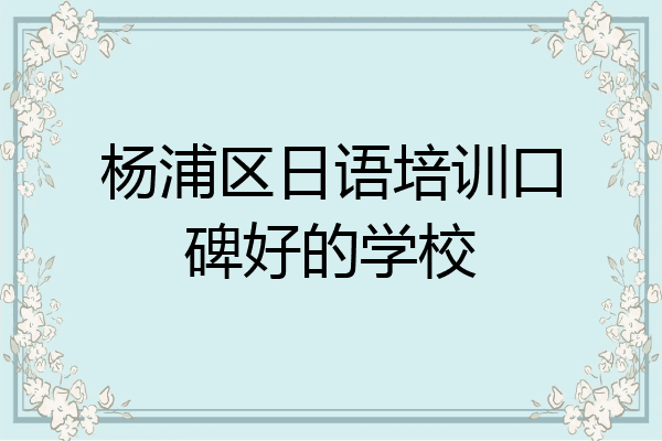 杨浦区日语培训口碑好的学校