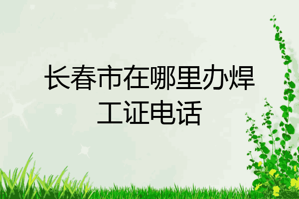 长春市在哪里办焊工证电话