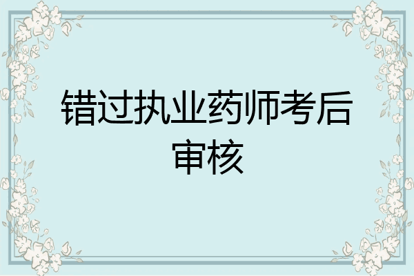 错过执业药师考后审核